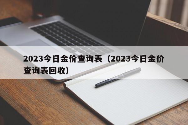 2023今日金价查询表(2023今日金价查询表回收)