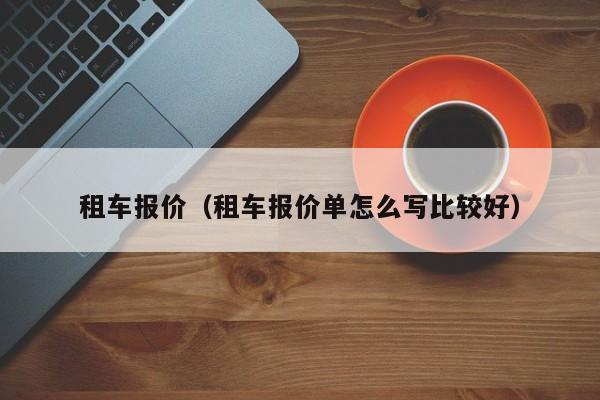租车报价（租车报价单怎么写比较好）