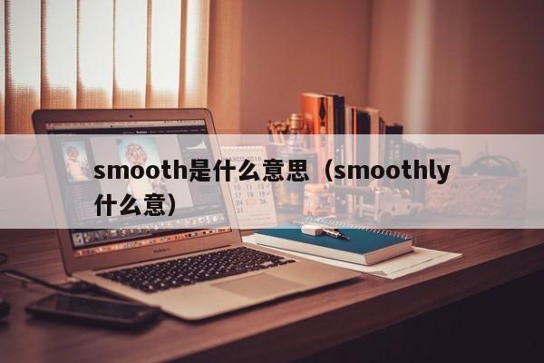 smooth是什么意思(smoothly什么意)