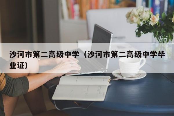 沙河市第二高级中学（沙河市第二高级中学毕业证）