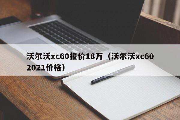 沃尔沃xc60报价18万(沃尔沃xc602021价格)