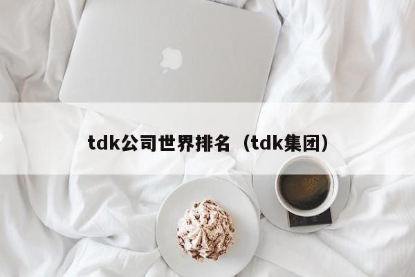 tdk公司世界排名(tdk集团)