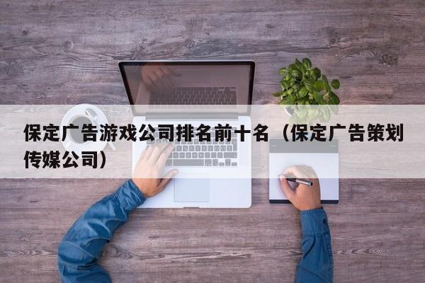 保定广告游戏公司排名前十名(保定广告策划传媒公司)