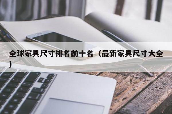 全球家具尺寸排名前十名(最新家具尺寸大全)