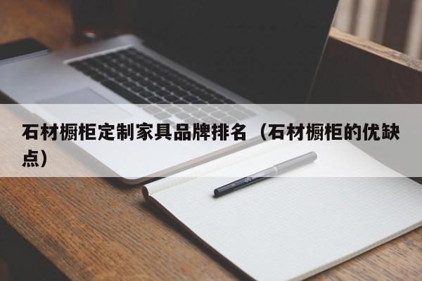 石材橱柜定制家具品牌排名(石材橱柜的优缺点)