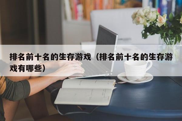 排名前十名的生存游戏(排名前十名的生存游戏有哪些)