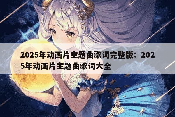 中国最好听的十大动漫主题曲2025年排行榜前十名榜单出炉 中国最好听的十大动漫主题曲2025年排行榜前十名榜单出炉